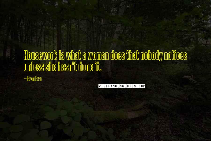 Evan Esar Quotes: Housework is what a woman does that nobody notices unless she hasn't done it.