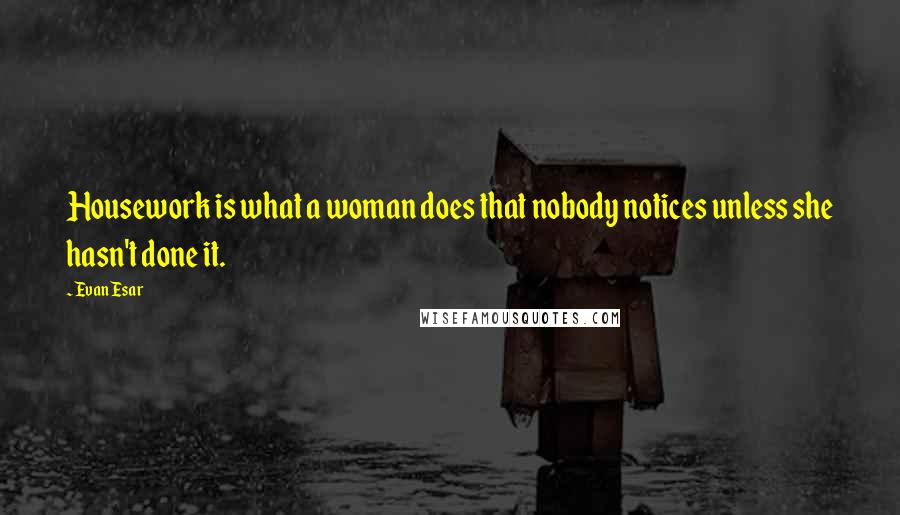 Evan Esar Quotes: Housework is what a woman does that nobody notices unless she hasn't done it.