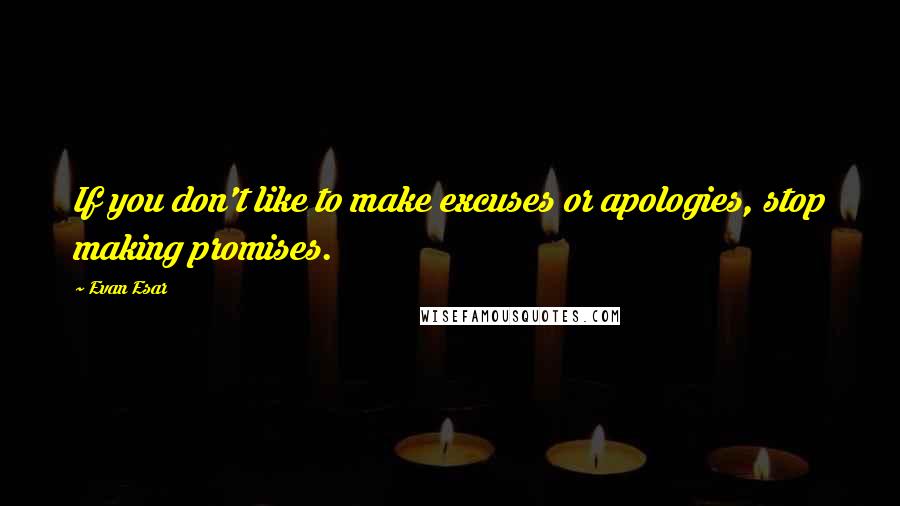 Evan Esar Quotes: If you don't like to make excuses or apologies, stop making promises.