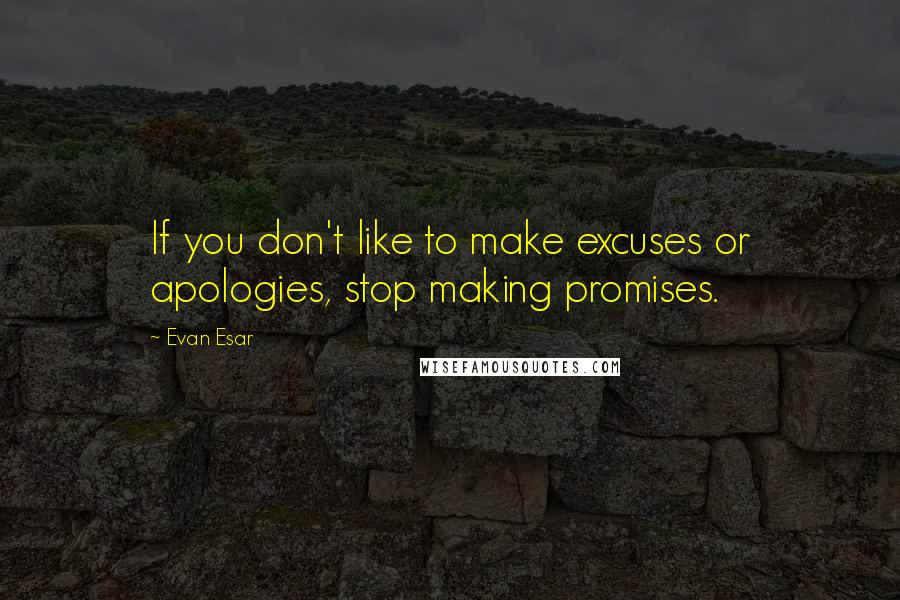 Evan Esar Quotes: If you don't like to make excuses or apologies, stop making promises.