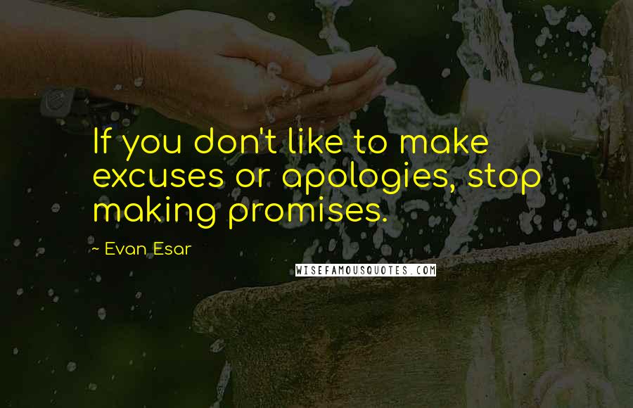 Evan Esar Quotes: If you don't like to make excuses or apologies, stop making promises.