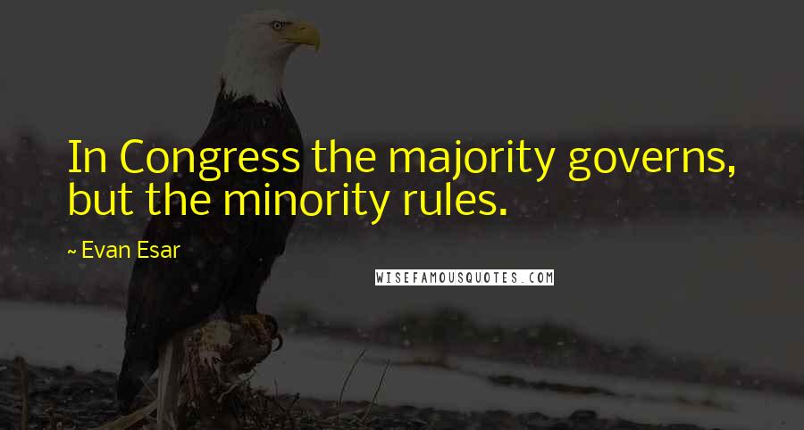 Evan Esar Quotes: In Congress the majority governs, but the minority rules.