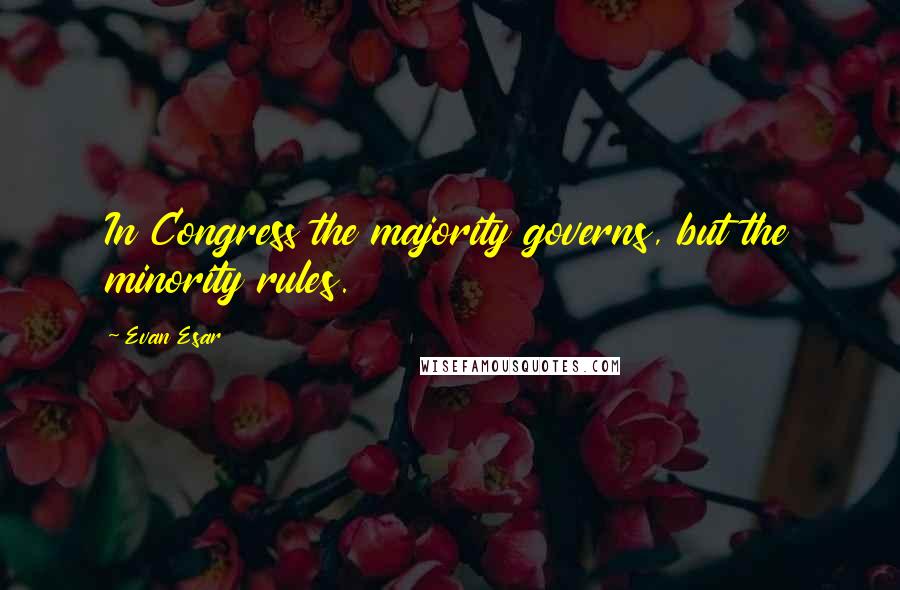 Evan Esar Quotes: In Congress the majority governs, but the minority rules.
