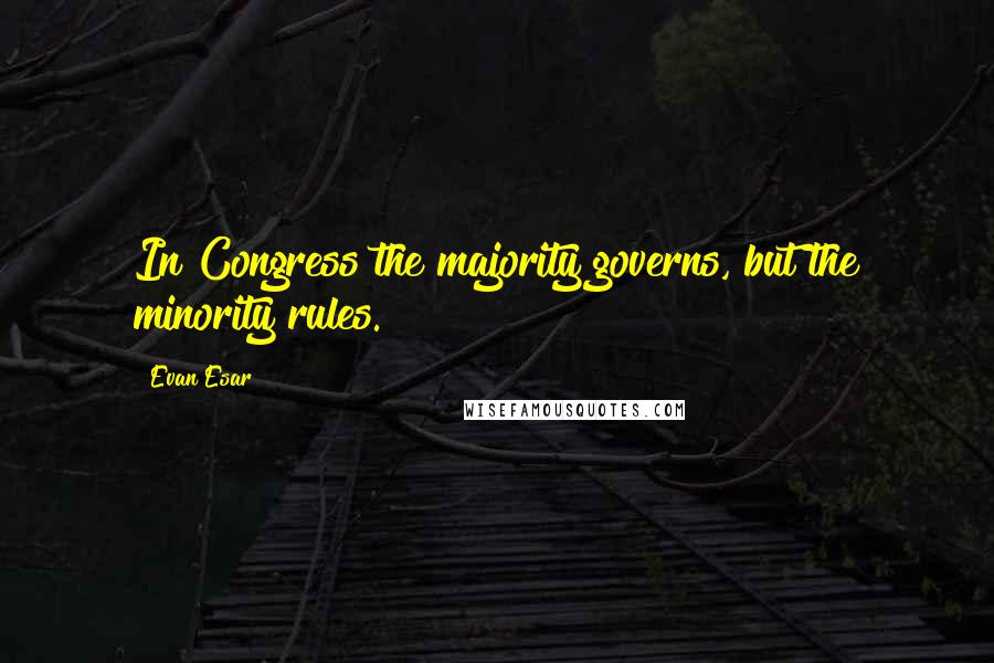 Evan Esar Quotes: In Congress the majority governs, but the minority rules.