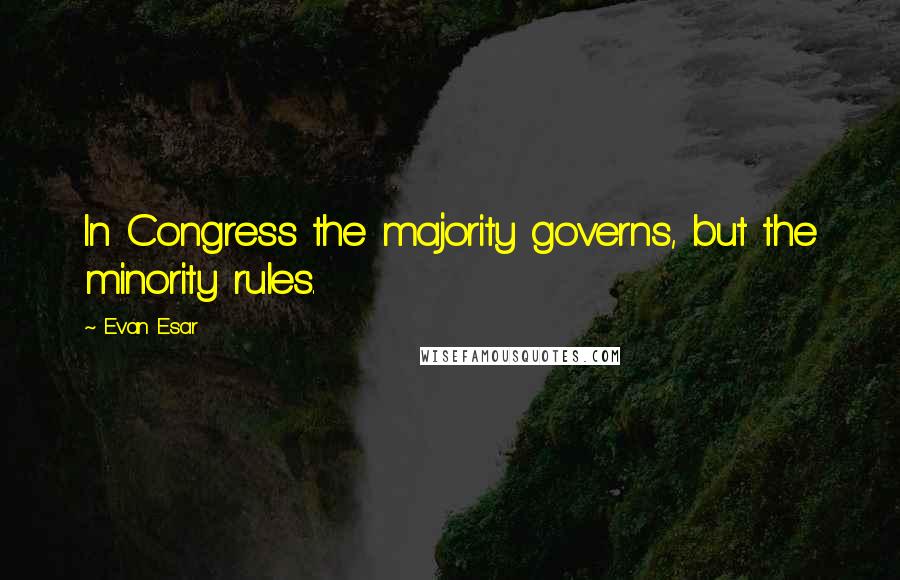 Evan Esar Quotes: In Congress the majority governs, but the minority rules.