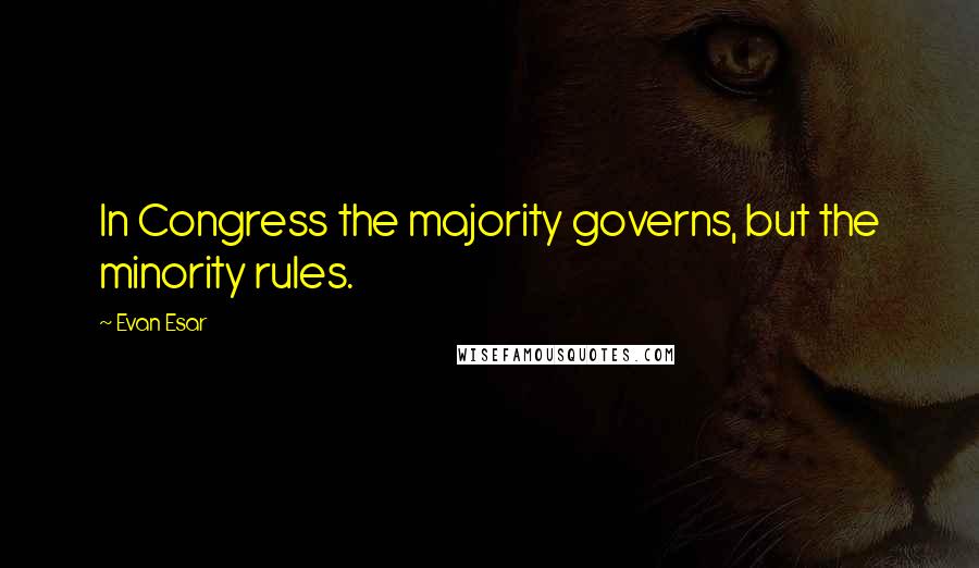 Evan Esar Quotes: In Congress the majority governs, but the minority rules.