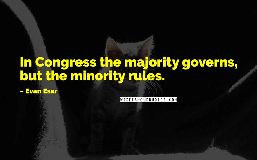 Evan Esar Quotes: In Congress the majority governs, but the minority rules.
