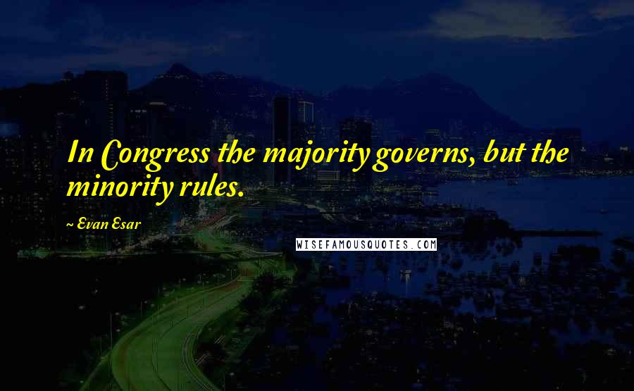 Evan Esar Quotes: In Congress the majority governs, but the minority rules.