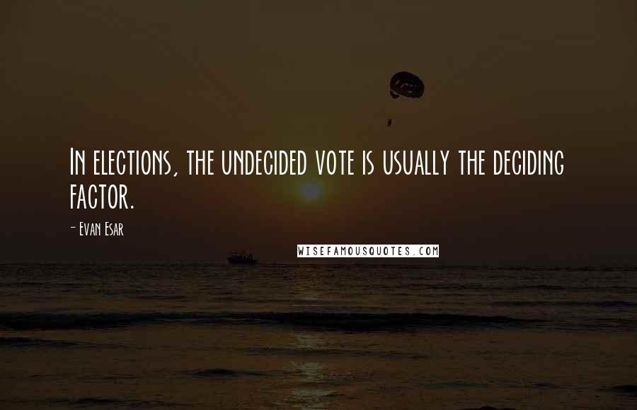 Evan Esar Quotes: In elections, the undecided vote is usually the deciding factor.