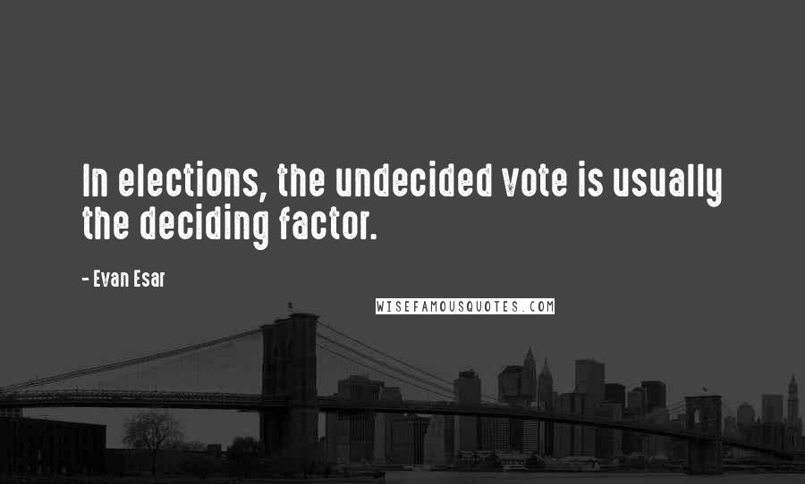 Evan Esar Quotes: In elections, the undecided vote is usually the deciding factor.