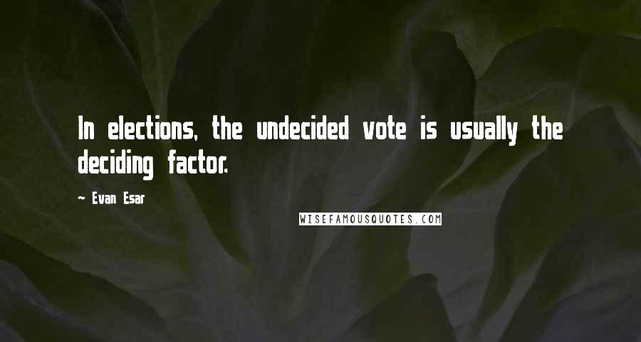Evan Esar Quotes: In elections, the undecided vote is usually the deciding factor.