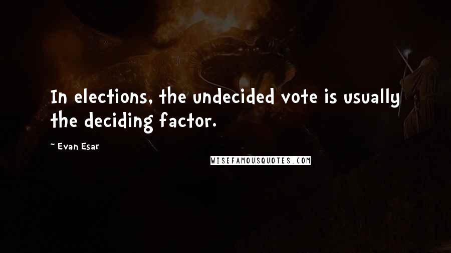 Evan Esar Quotes: In elections, the undecided vote is usually the deciding factor.