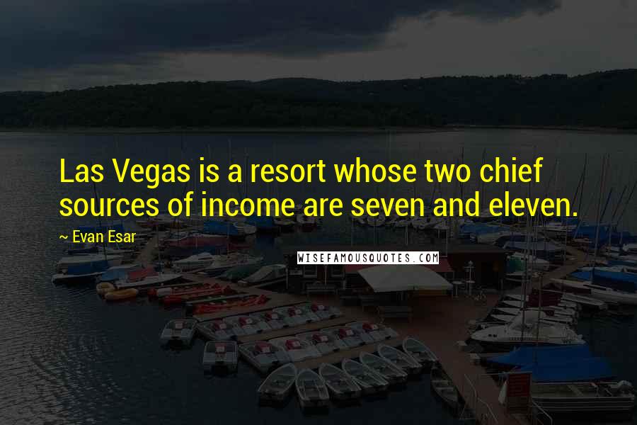 Evan Esar Quotes: Las Vegas is a resort whose two chief sources of income are seven and eleven.