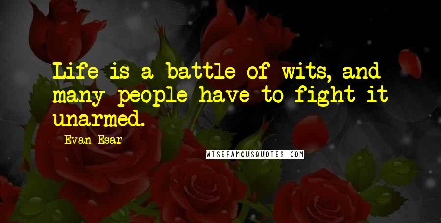 Evan Esar Quotes: Life is a battle of wits, and many people have to fight it unarmed.