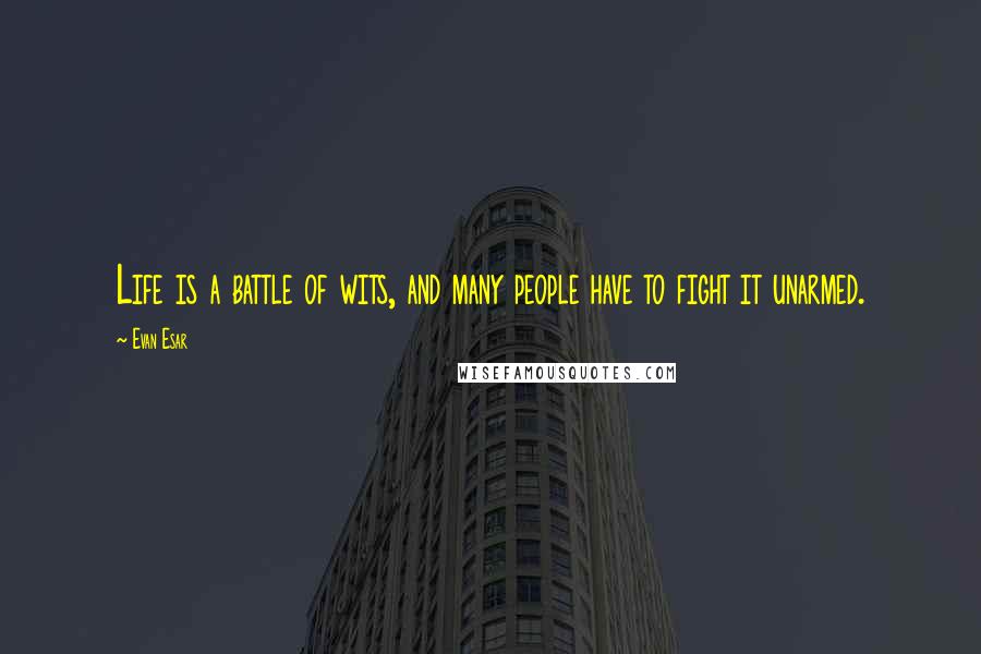 Evan Esar Quotes: Life is a battle of wits, and many people have to fight it unarmed.