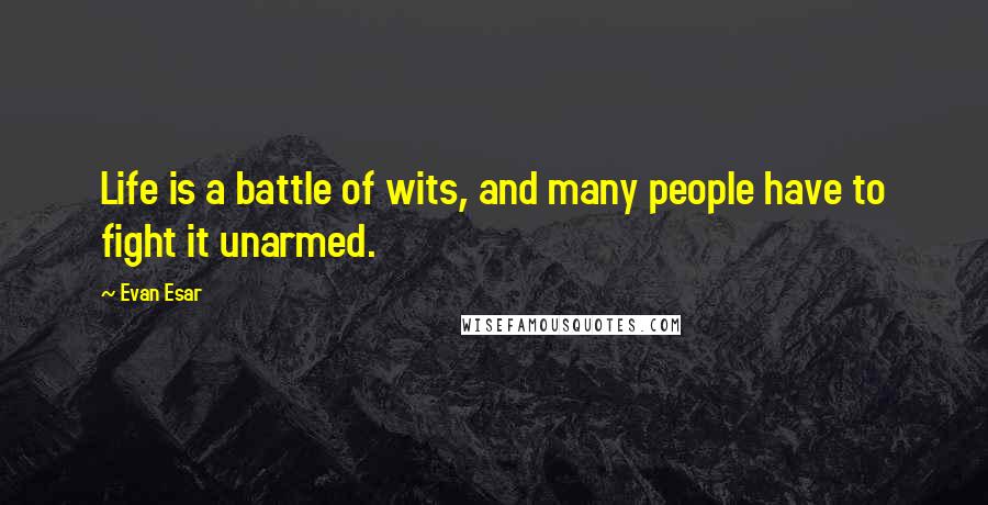 Evan Esar Quotes: Life is a battle of wits, and many people have to fight it unarmed.