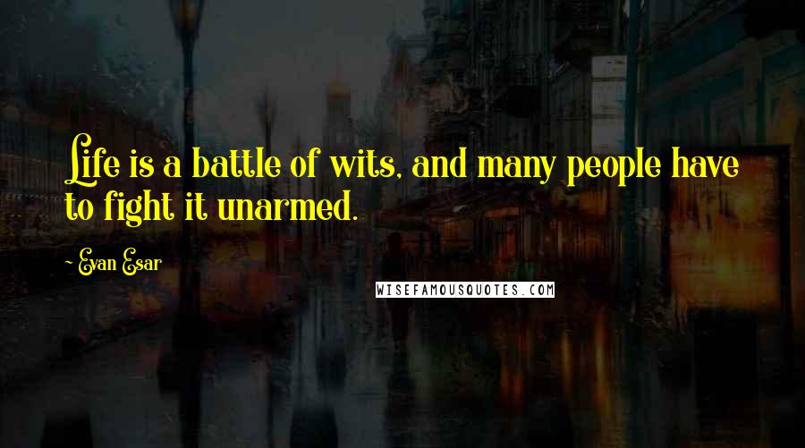 Evan Esar Quotes: Life is a battle of wits, and many people have to fight it unarmed.