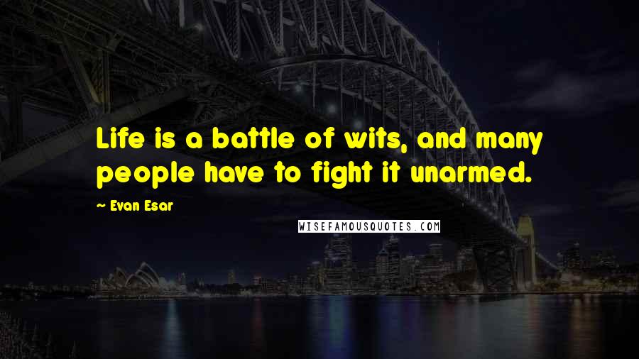 Evan Esar Quotes: Life is a battle of wits, and many people have to fight it unarmed.