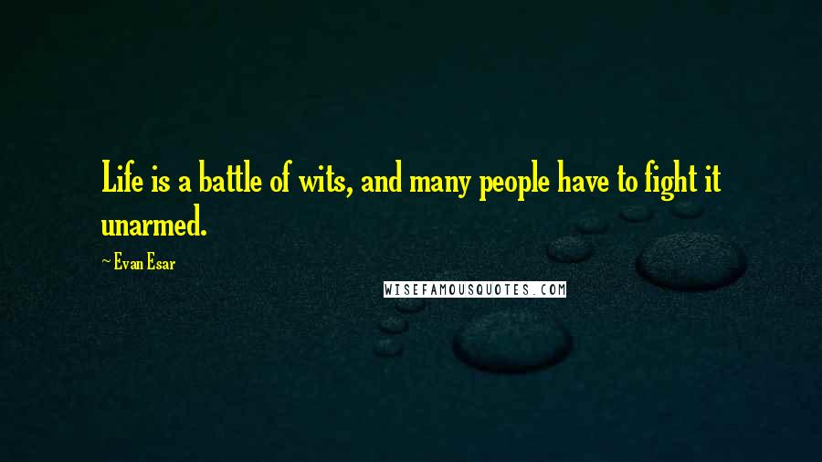 Evan Esar Quotes: Life is a battle of wits, and many people have to fight it unarmed.