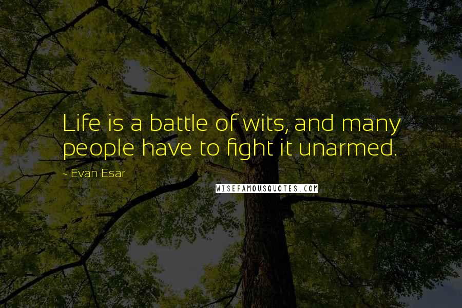 Evan Esar Quotes: Life is a battle of wits, and many people have to fight it unarmed.