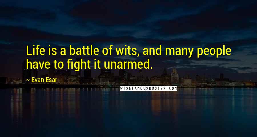 Evan Esar Quotes: Life is a battle of wits, and many people have to fight it unarmed.