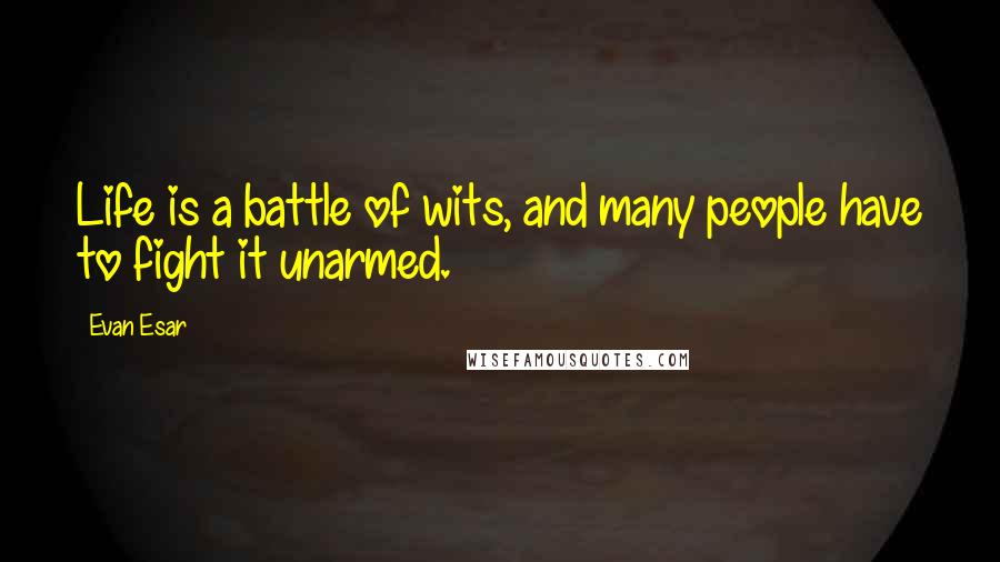 Evan Esar Quotes: Life is a battle of wits, and many people have to fight it unarmed.