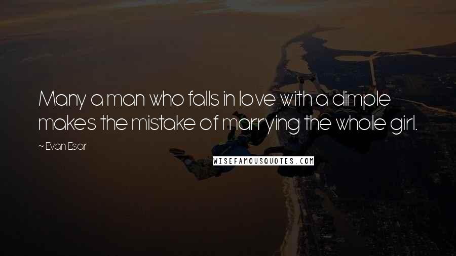 Evan Esar Quotes: Many a man who falls in love with a dimple makes the mistake of marrying the whole girl.