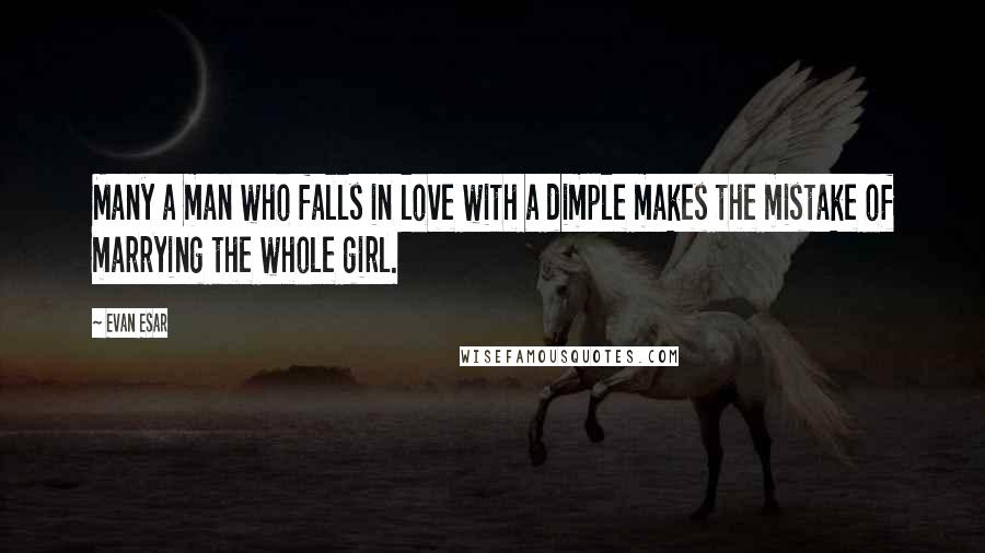 Evan Esar Quotes: Many a man who falls in love with a dimple makes the mistake of marrying the whole girl.