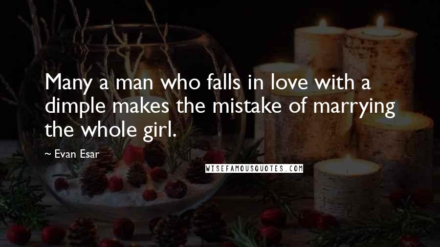 Evan Esar Quotes: Many a man who falls in love with a dimple makes the mistake of marrying the whole girl.