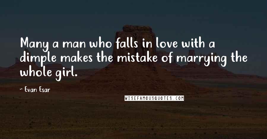 Evan Esar Quotes: Many a man who falls in love with a dimple makes the mistake of marrying the whole girl.