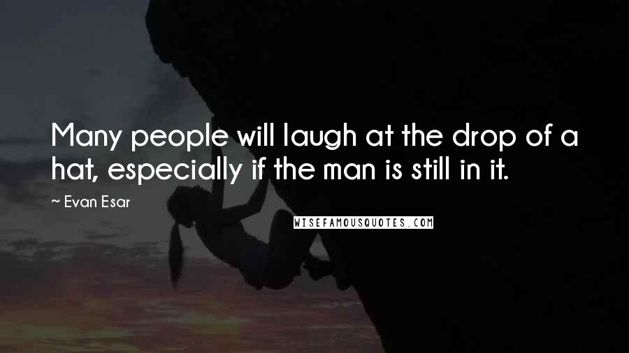 Evan Esar Quotes: Many people will laugh at the drop of a hat, especially if the man is still in it.