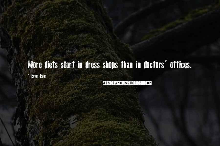 Evan Esar Quotes: More diets start in dress shops than in doctors' offices.