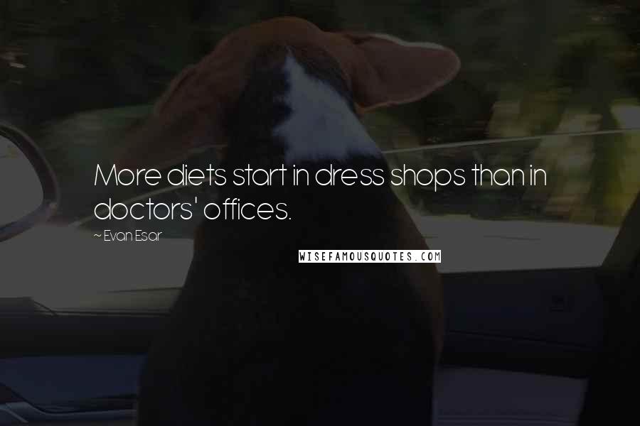 Evan Esar Quotes: More diets start in dress shops than in doctors' offices.