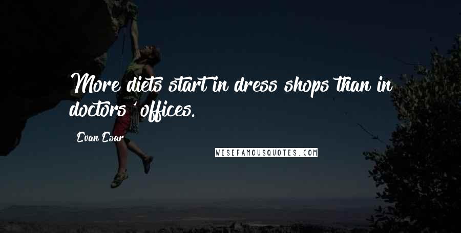 Evan Esar Quotes: More diets start in dress shops than in doctors' offices.