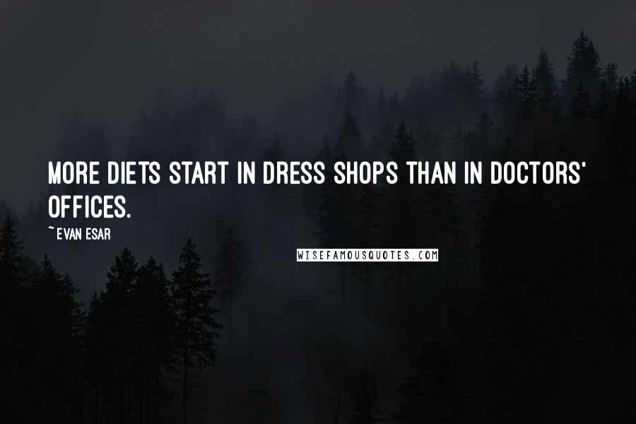 Evan Esar Quotes: More diets start in dress shops than in doctors' offices.