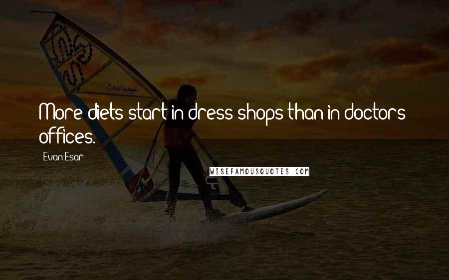 Evan Esar Quotes: More diets start in dress shops than in doctors' offices.
