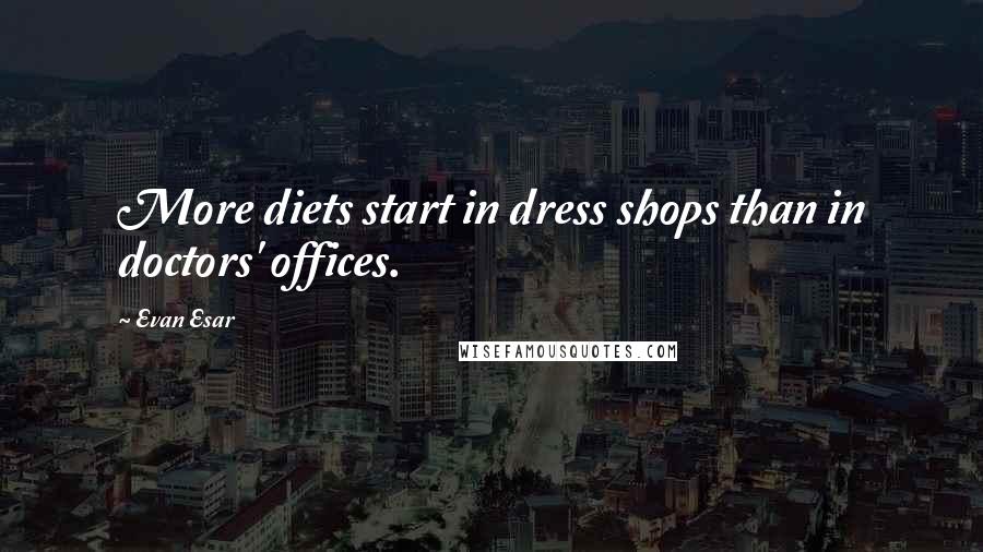 Evan Esar Quotes: More diets start in dress shops than in doctors' offices.