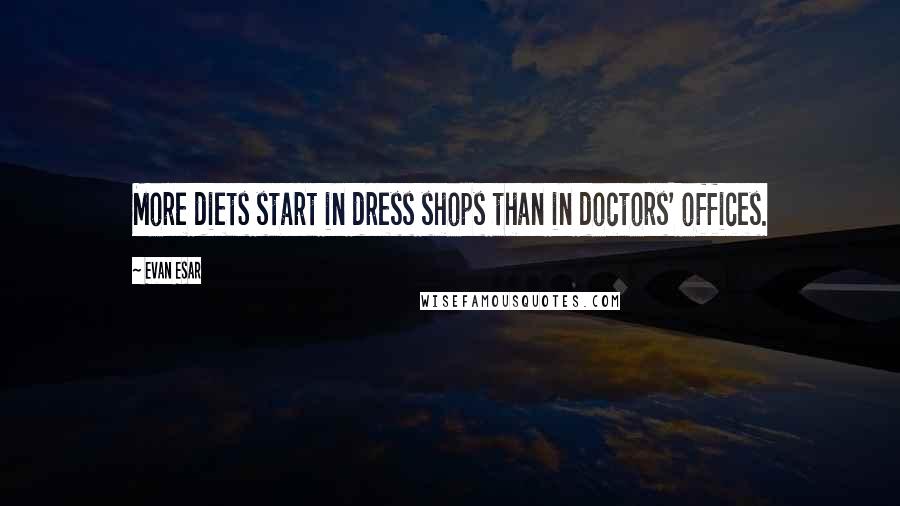 Evan Esar Quotes: More diets start in dress shops than in doctors' offices.