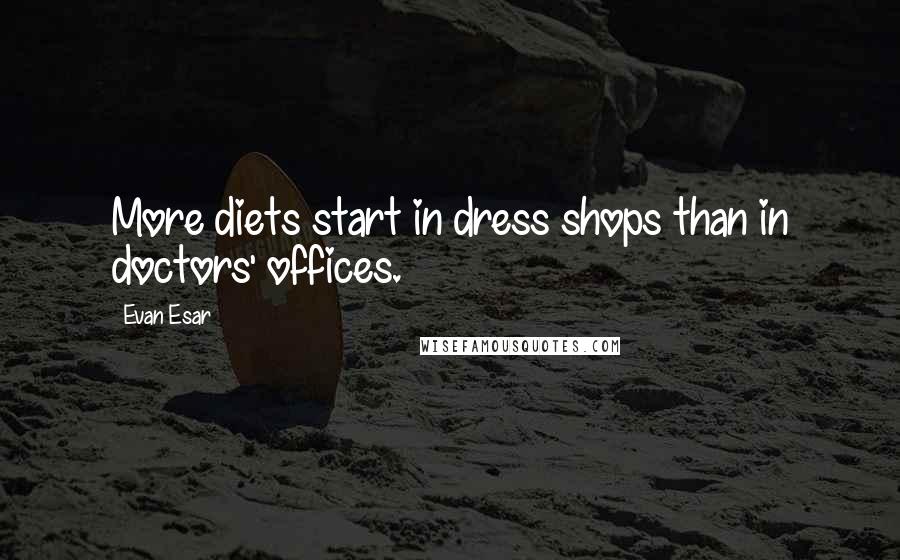 Evan Esar Quotes: More diets start in dress shops than in doctors' offices.