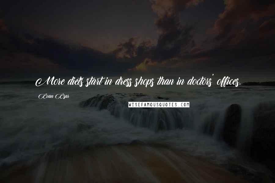 Evan Esar Quotes: More diets start in dress shops than in doctors' offices.