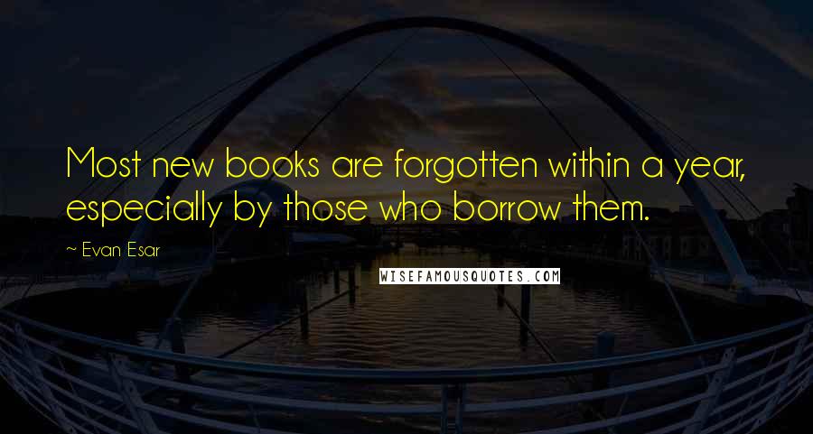 Evan Esar Quotes: Most new books are forgotten within a year, especially by those who borrow them.