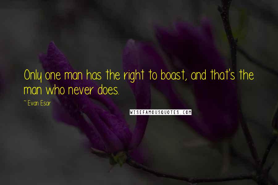 Evan Esar Quotes: Only one man has the right to boast, and that's the man who never does.