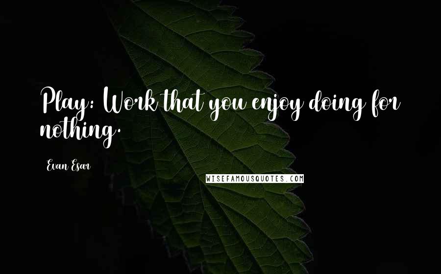 Evan Esar Quotes: Play: Work that you enjoy doing for nothing.