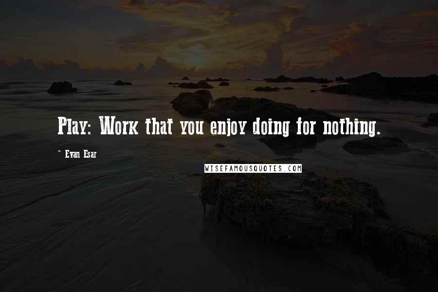 Evan Esar Quotes: Play: Work that you enjoy doing for nothing.