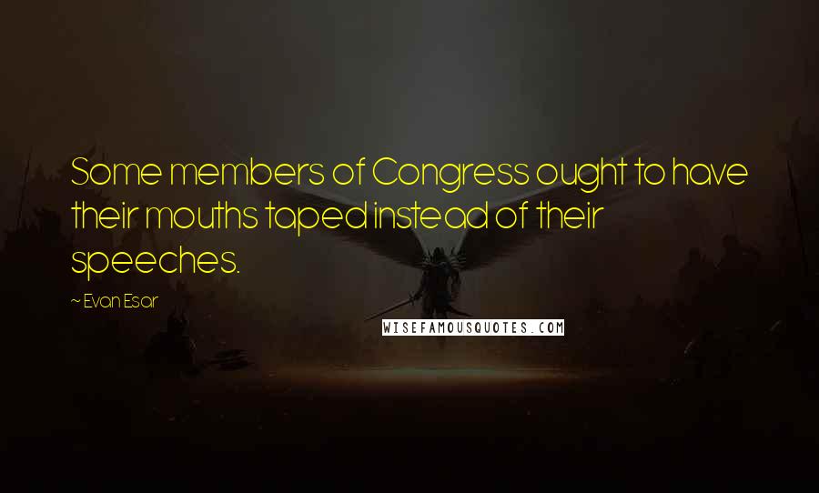 Evan Esar Quotes: Some members of Congress ought to have their mouths taped instead of their speeches.