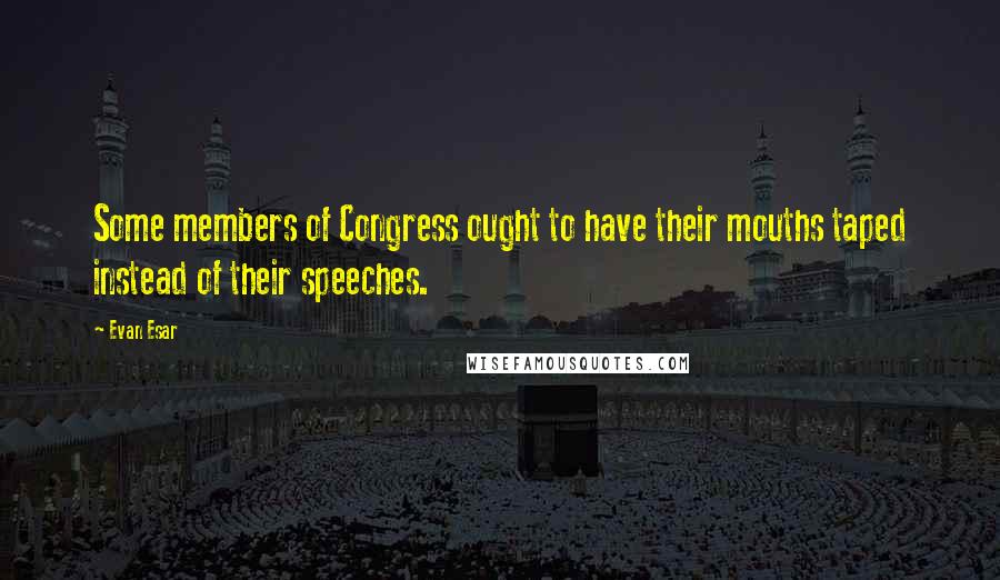 Evan Esar Quotes: Some members of Congress ought to have their mouths taped instead of their speeches.