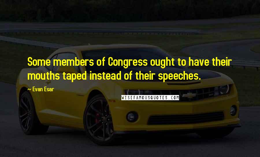 Evan Esar Quotes: Some members of Congress ought to have their mouths taped instead of their speeches.
