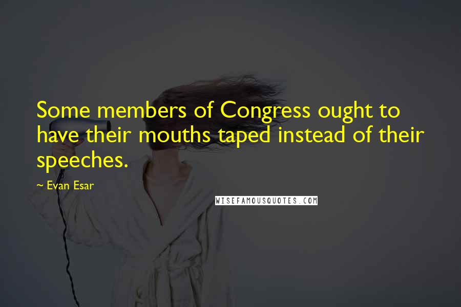 Evan Esar Quotes: Some members of Congress ought to have their mouths taped instead of their speeches.