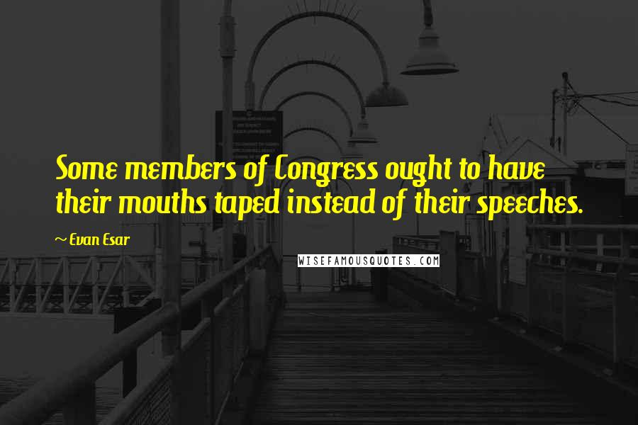 Evan Esar Quotes: Some members of Congress ought to have their mouths taped instead of their speeches.