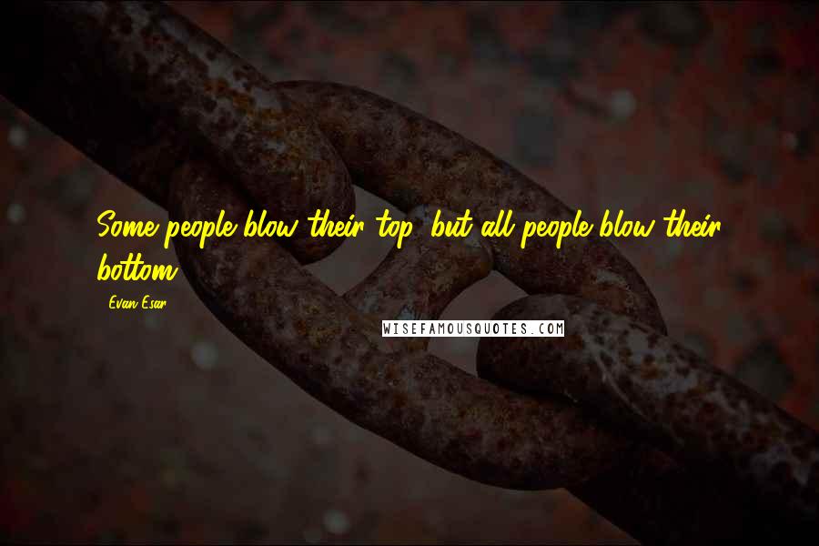 Evan Esar Quotes: Some people blow their top, but all people blow their bottom.